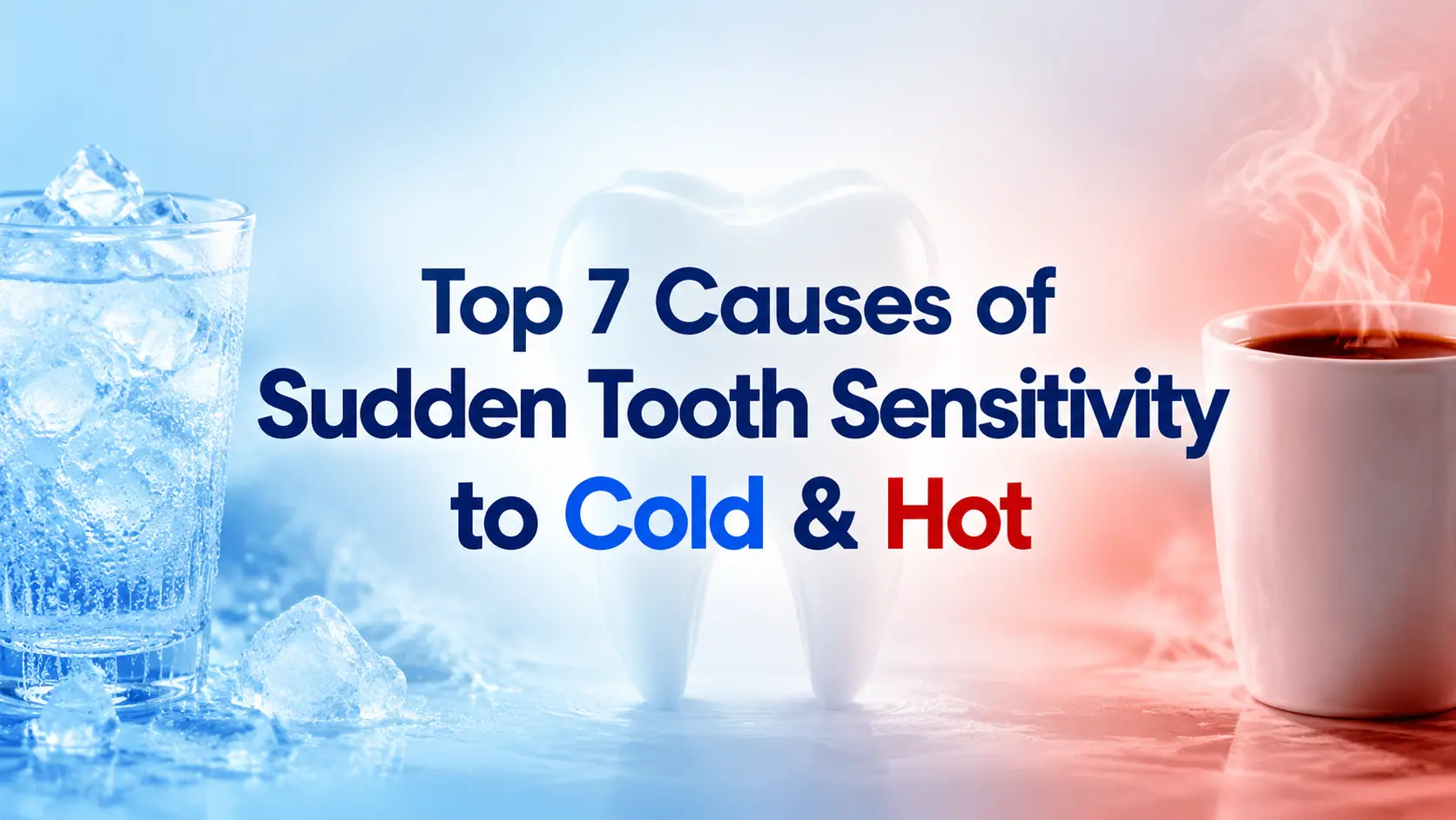 Top 7 Causes of Sudden Tooth Sensitivity to Cold & Hot